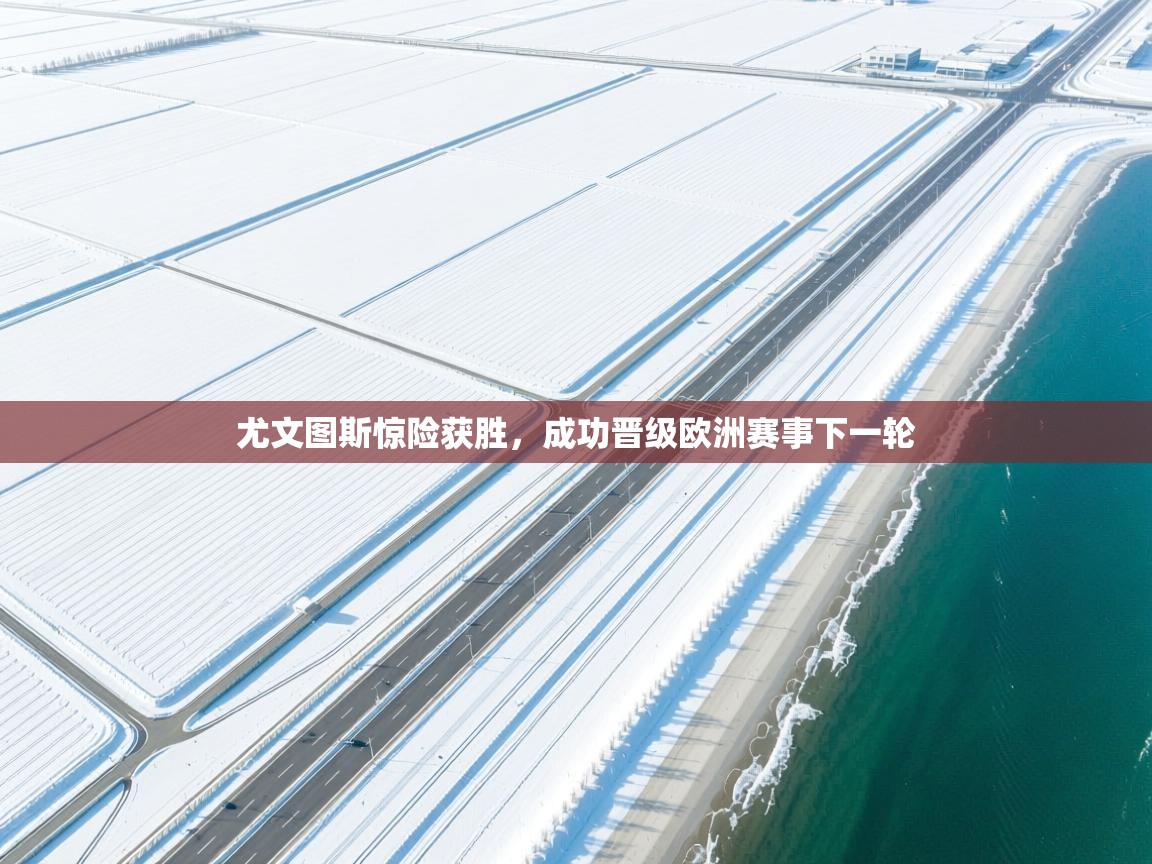 尤文图斯惊险获胜，成功晋级欧洲赛事下一轮